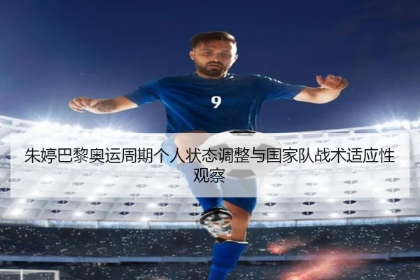 朱婷巴黎奥运周期个人状态调整与国家队战术适应性观察